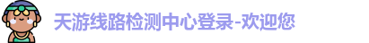 天游线路检测中心登录-欢迎您